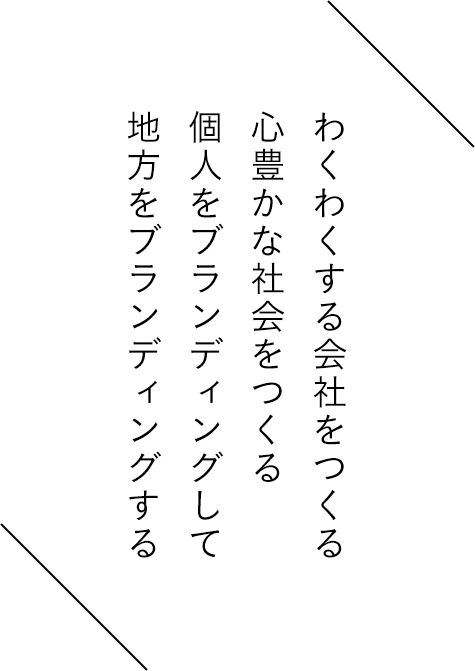 わくわくする会社をつくる 心豊かな社会をつくる 個人をブランディングして 地方をブランディングする